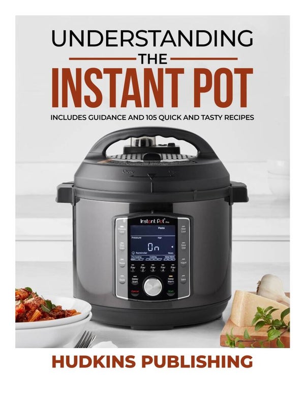 Understanding the Instant Pot: Includes Guidance and 105 Quick and Tasty Recipes, Hudkins Publishing