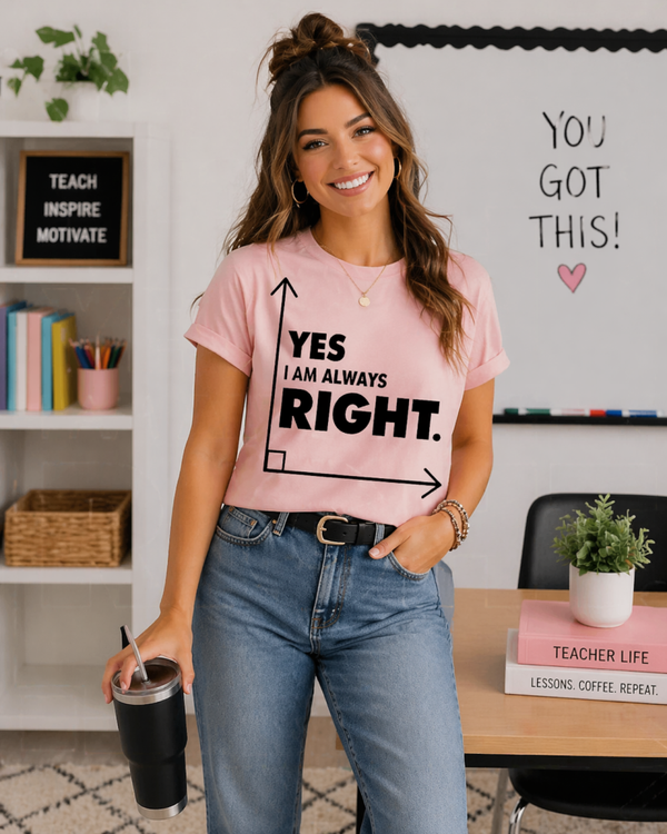 Yes, I Am Always Right Teacher Tee | Funny Math Graphic Shirt